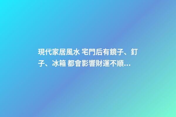現代家居風水 宅門后有鏡子、釘子、冰箱 都會影響財運不順！